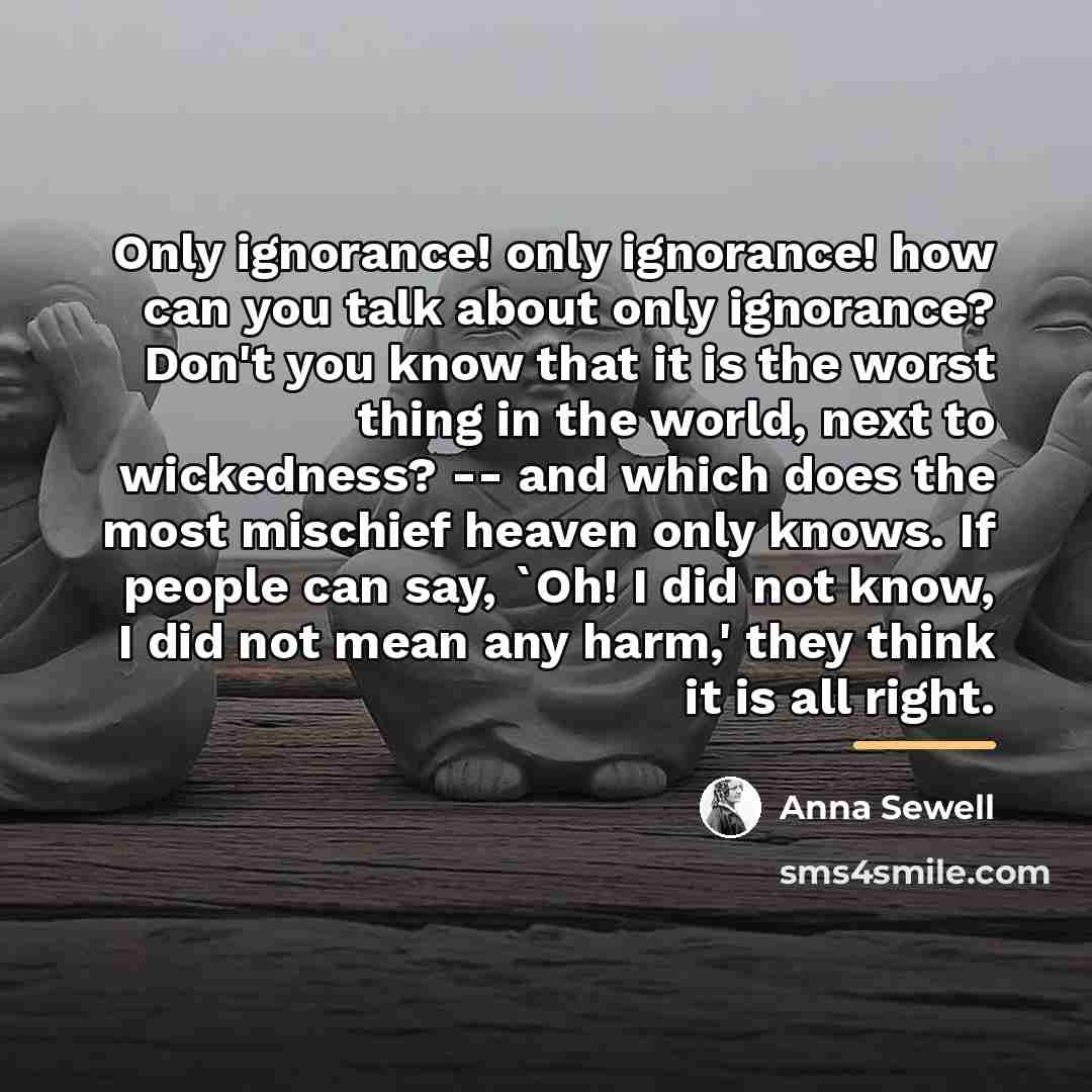 “Only ignorance! only ignorance! how can you talk about only…” quote by Anna Sewell