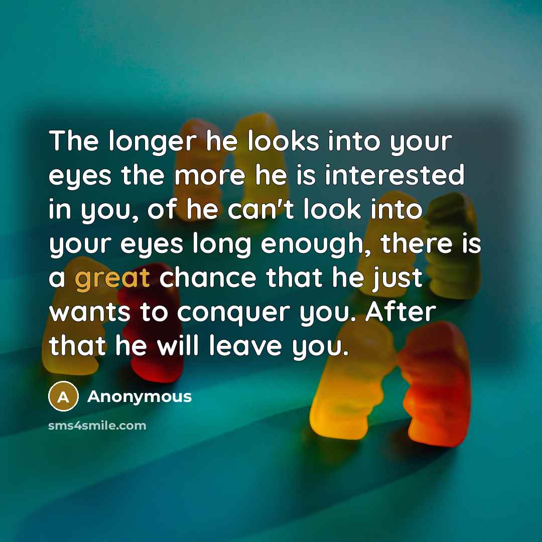 “The longer he looks into your eyes the more he…” quote by Anonymous