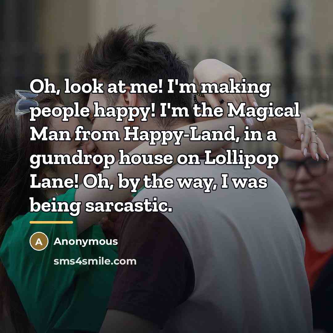 “Oh, look at me! I'm making people happy! I'm the…” quote by Anonymous
