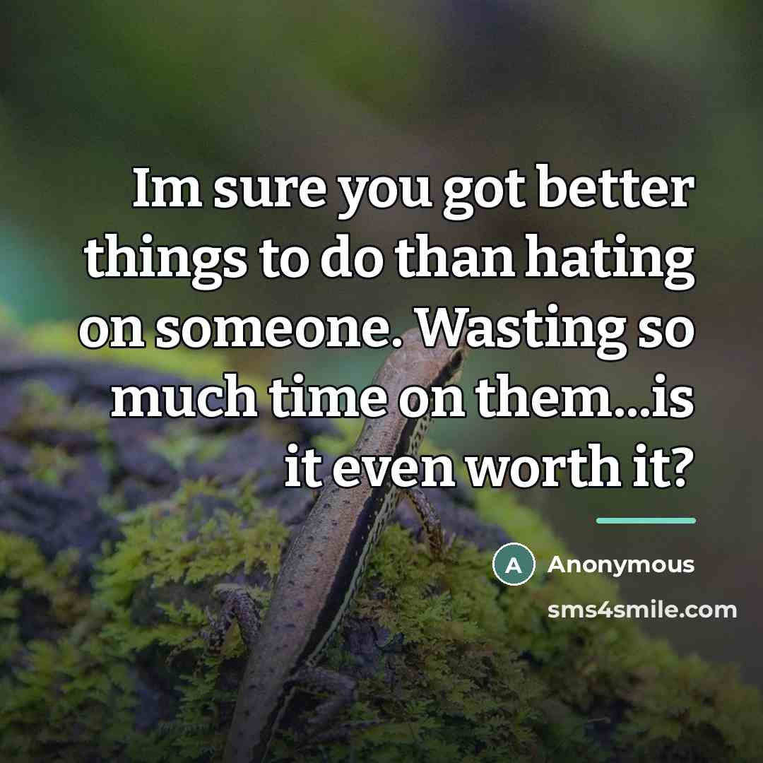 “Im sure you got better things to do than hating…” quote by Anonymous
