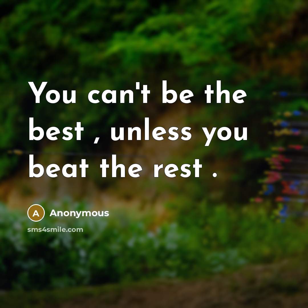 “You can't be the best , unless you beat the…” quote by Anonymous