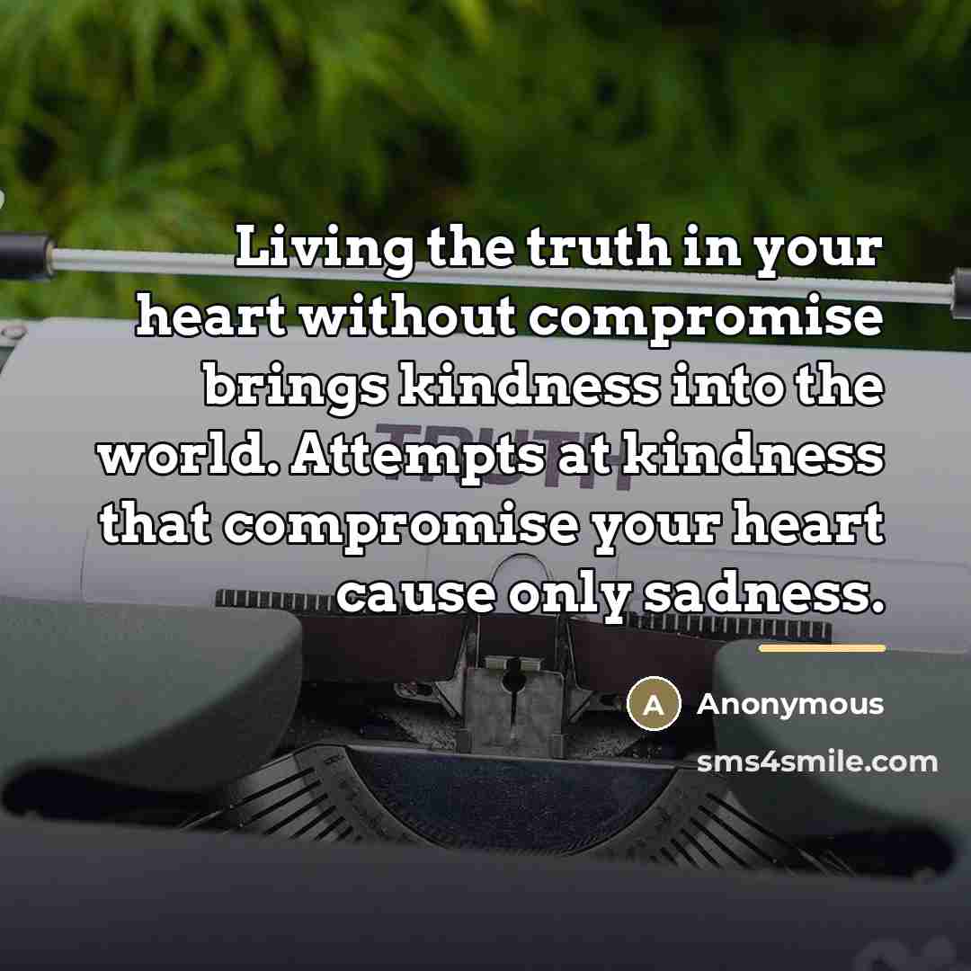“Living the truth in your heart without compromise brings kindness…” quote by Anonymous