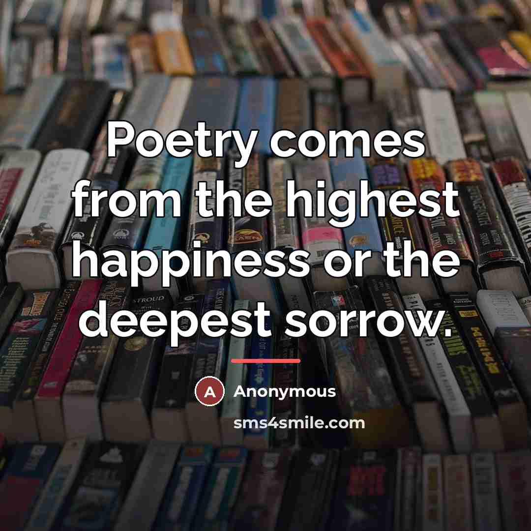 “Poetry comes from the highest happiness or the deepest sorrow.…” quote by Anonymous