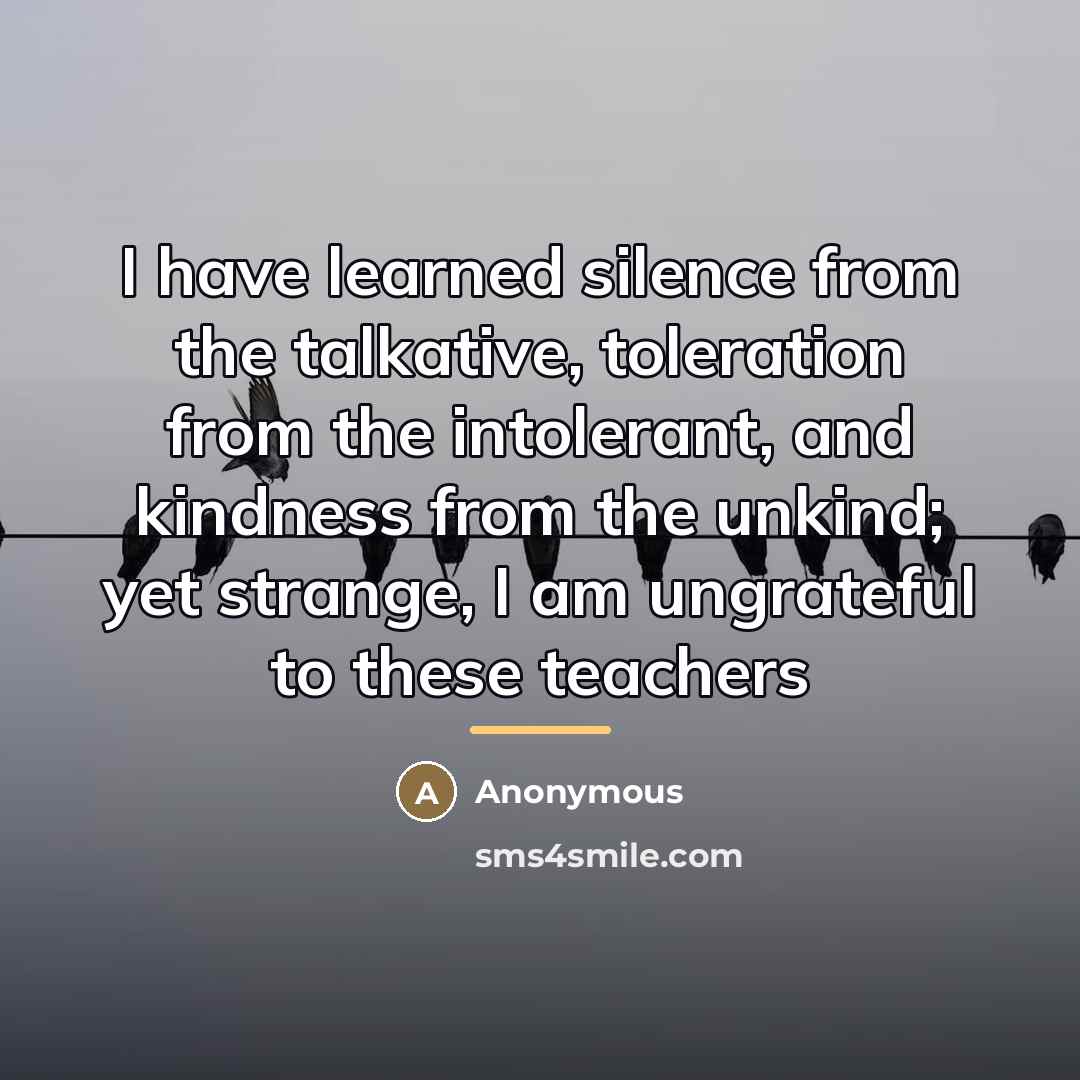 “I have learned silence from the talkative, toleration from the…” quote by Anonymous