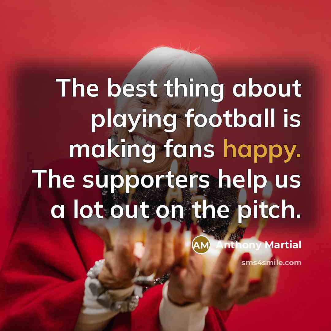 “The best thing about playing football is making fans happy.…” quote by Anthony Martial