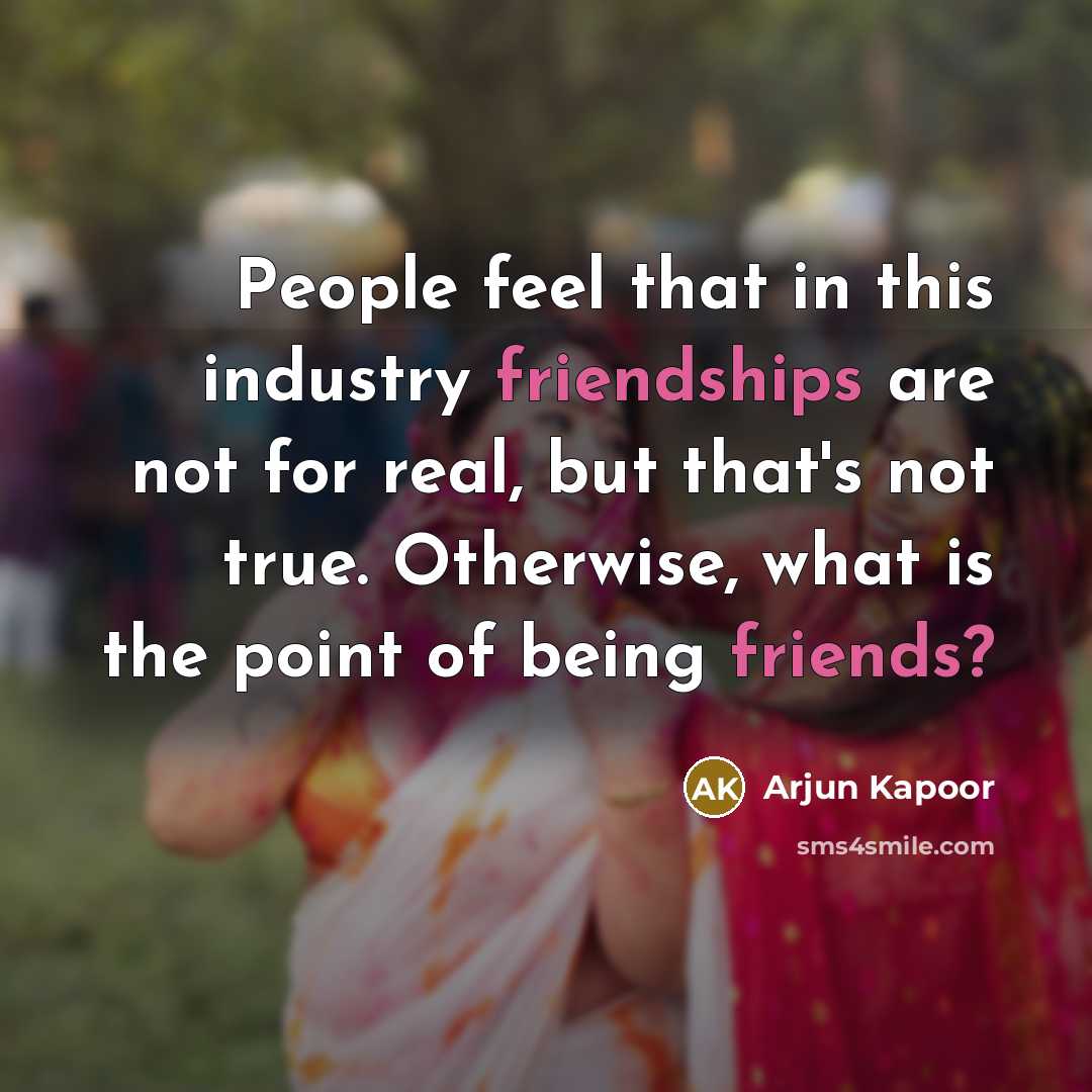 “People feel that in this industry friendships are not for real, but that's not true. Otherwise, what is the point of being friends?” quote by Arjun Kapoor
