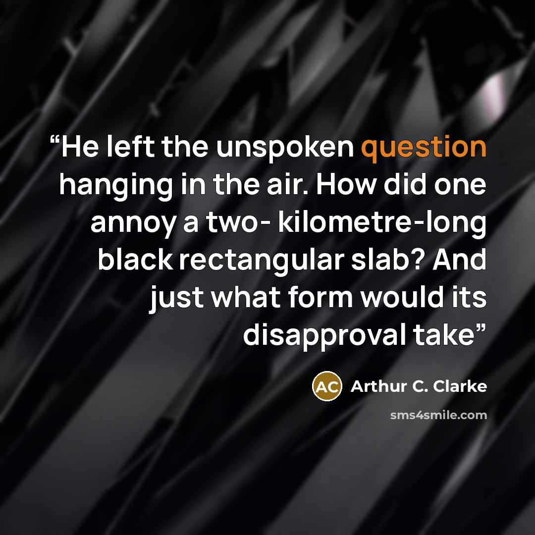 “He left the unspoken question hanging in the air. How did one annoy a two- kilometre-long black rectangular slab? And just what form would its disapproval take” quote by Arthur C. Clarke