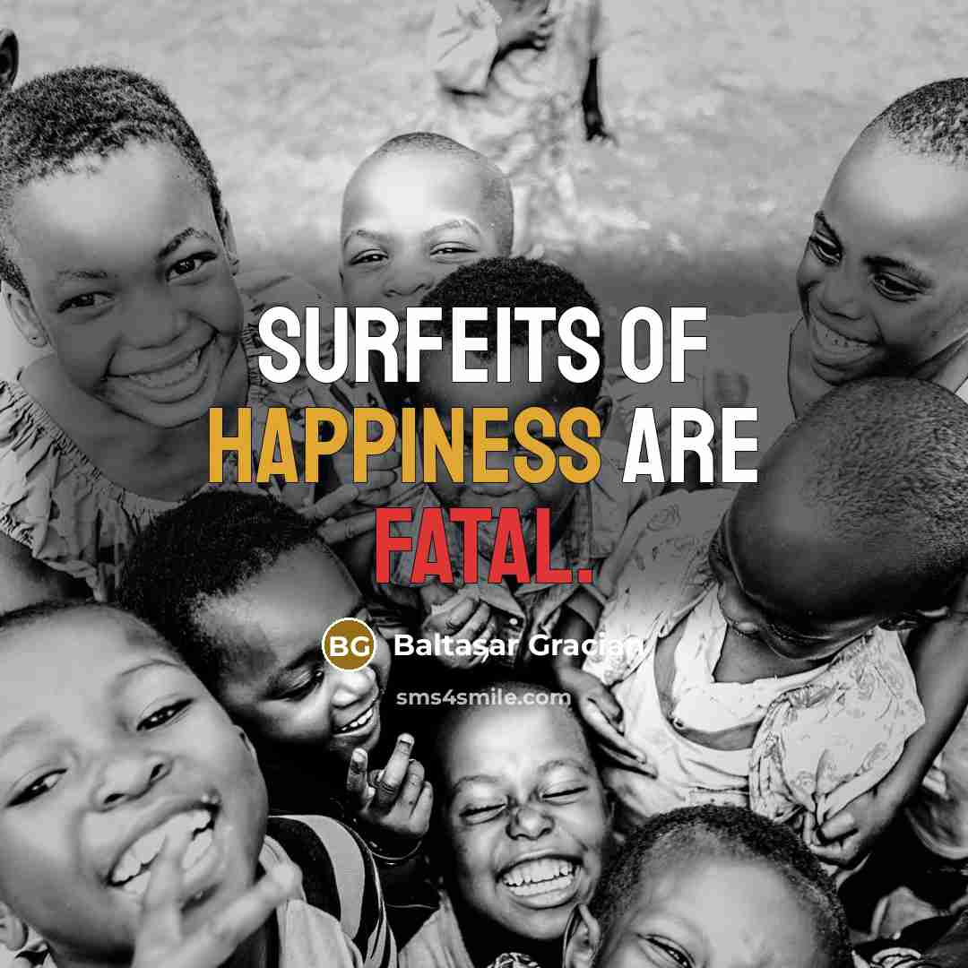 “Surfeits of happiness are fatal.” quote by Baltasar Gracian