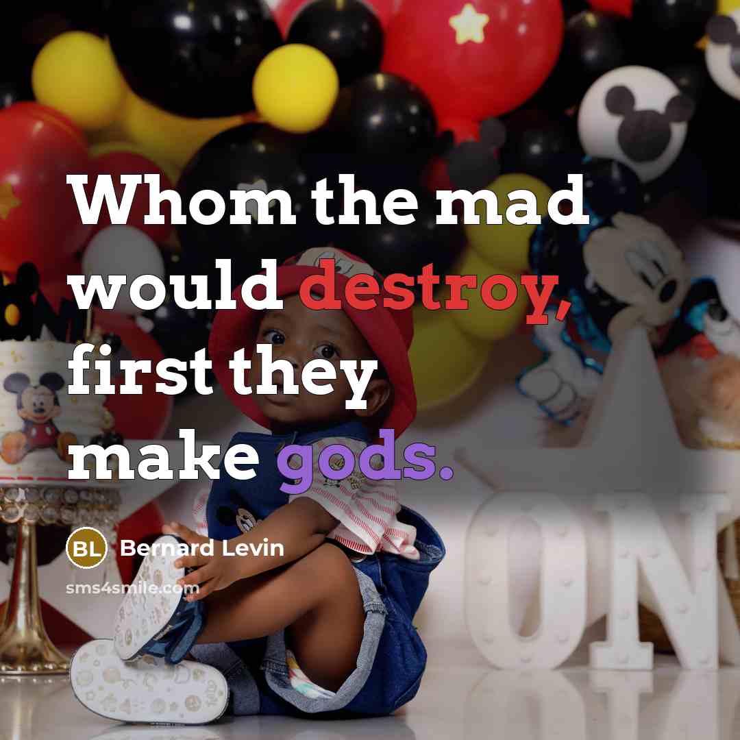“Whom the mad would destroy, first they make gods.” quote by Bernard Levin