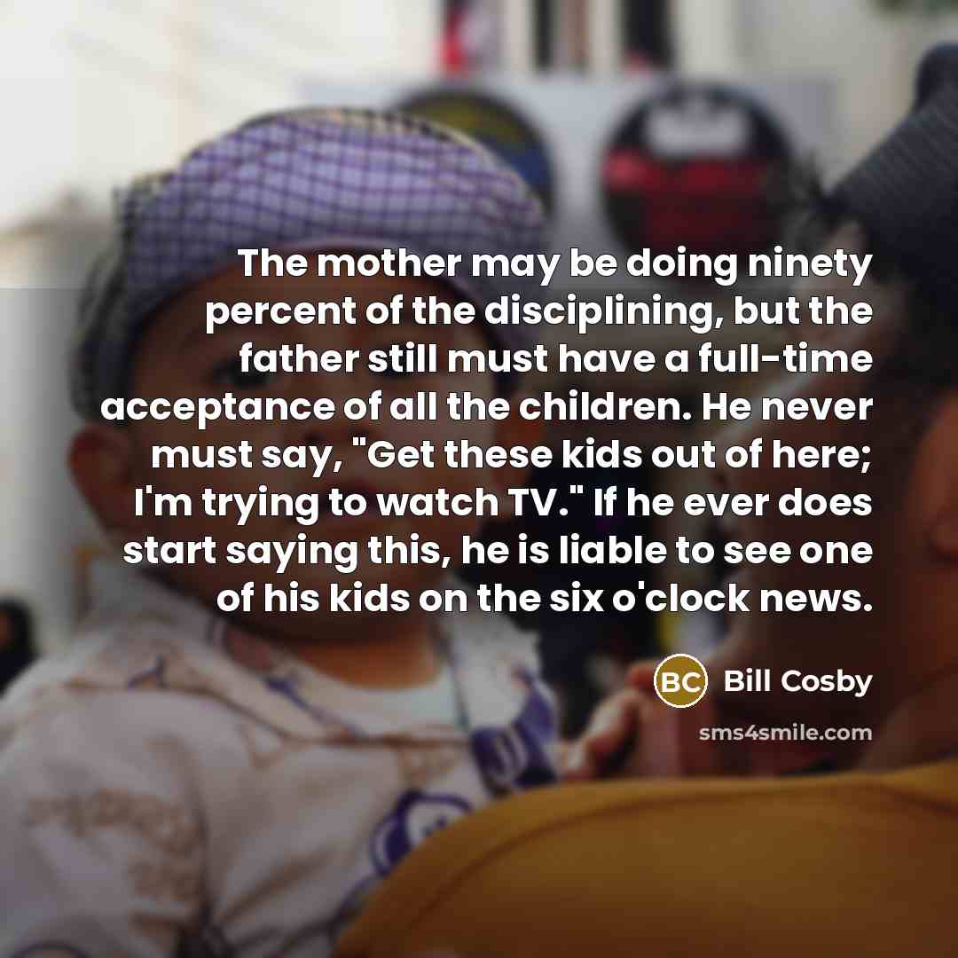 “The mother may be doing ninety percent of the disciplining,…” quote by Bill Cosby