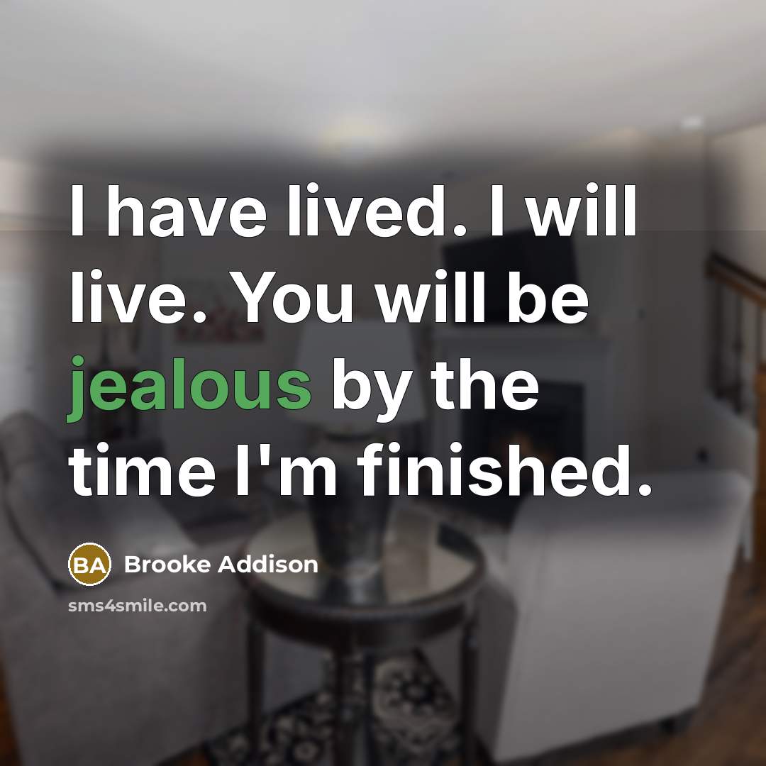 “I have lived. I will live. You will be jealous…” quote by Brooke Addison
