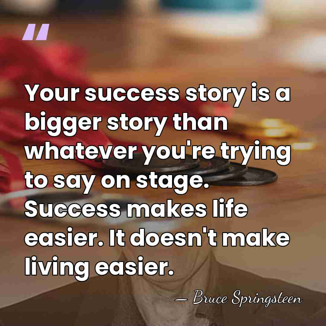 Your success story is a bigger story than whatever you're trying to&hellip; - Bruce Springsteen