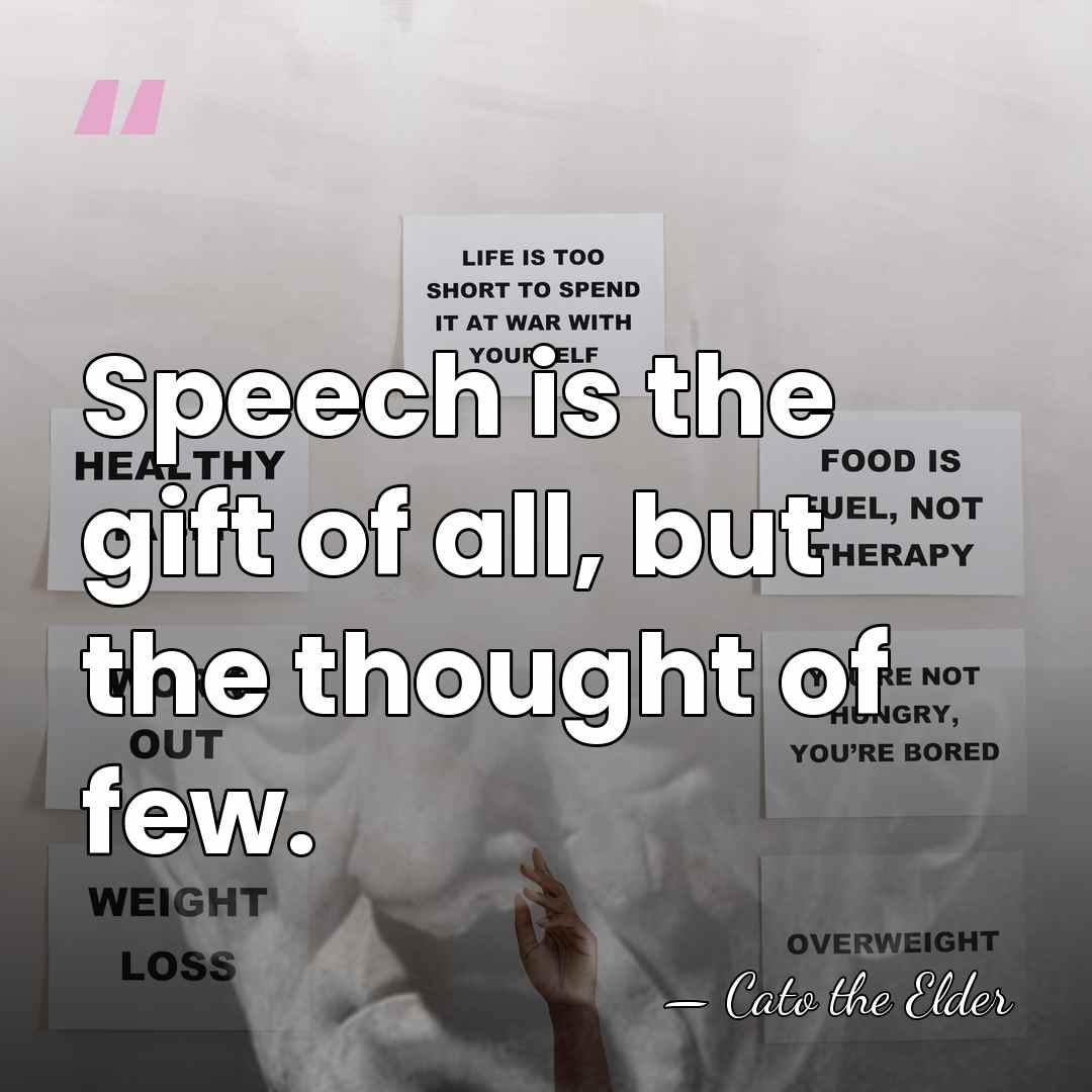 Speech is the gift of all, but the thought of few. - Cato the Elder