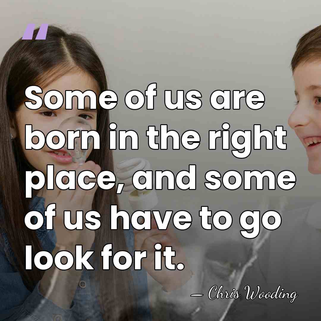 Some of us are born in the right place, and some of&hellip; - Chris Wooding