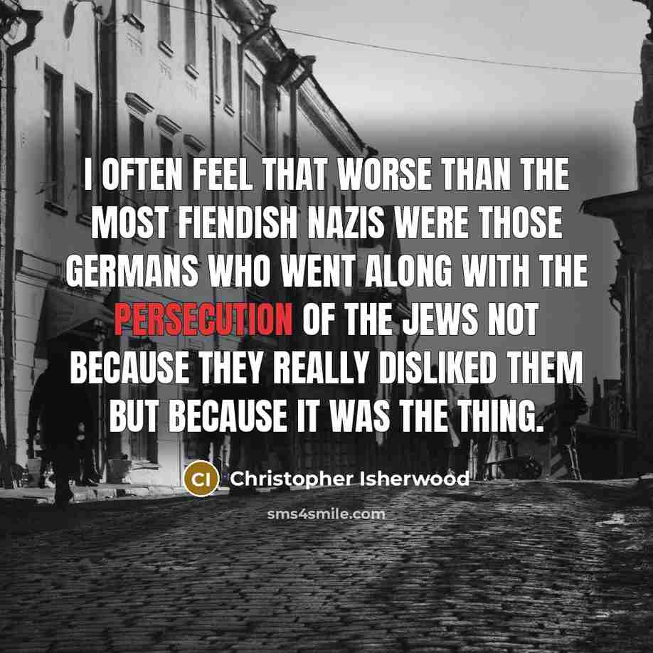 “I often feel that worse than the most fiendish Nazis…” quote by Christopher Isherwood