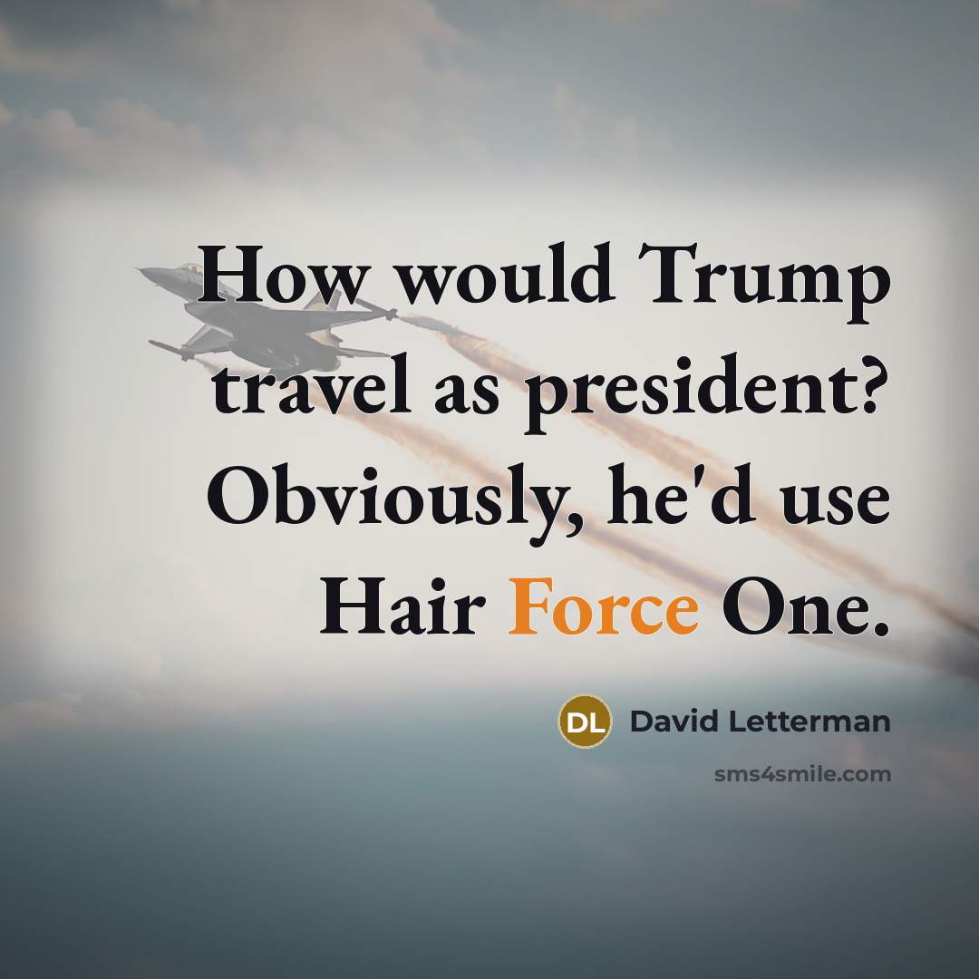 “How would Trump travel as president? Obviously, he'd use Hair…” quote by David Letterman