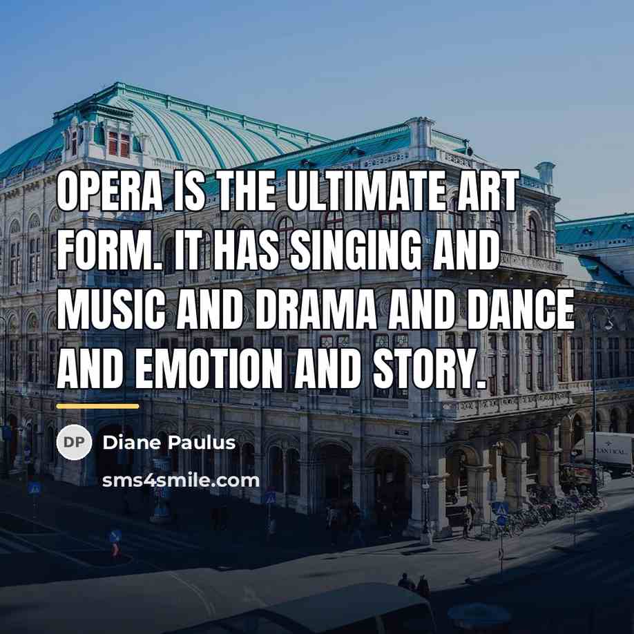 “Opera is the ultimate art form. It has singing and…” quote by Diane Paulus
