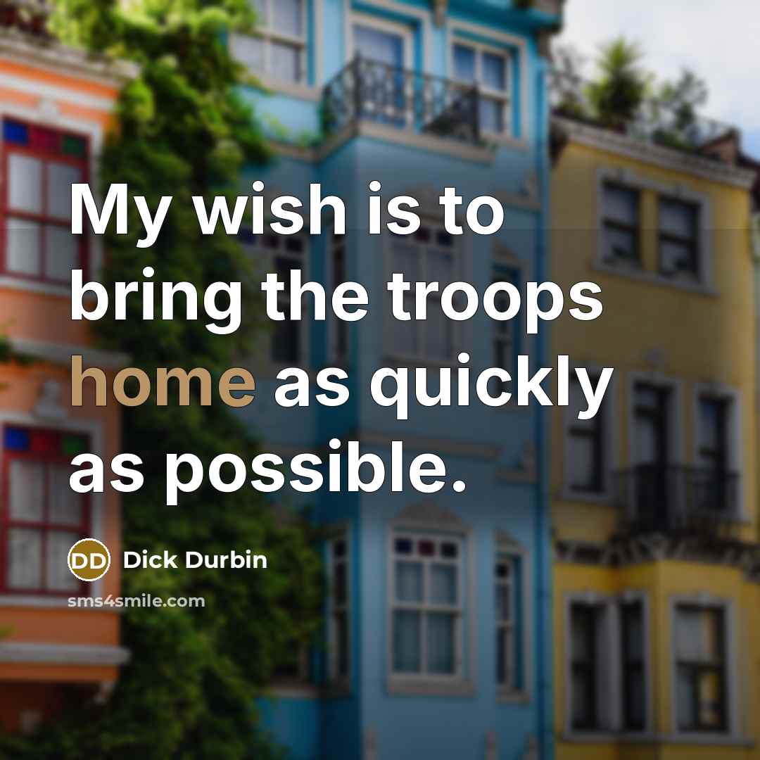 “My wish is to bring the troops home as quickly…” quote by Dick Durbin