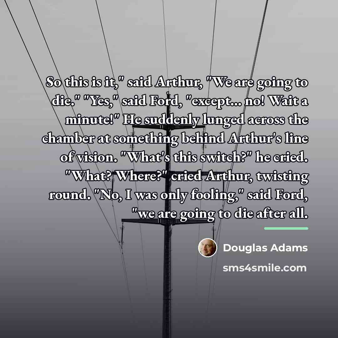 “So this is it," said Arthur, "We are going to…” quote by Douglas Adams