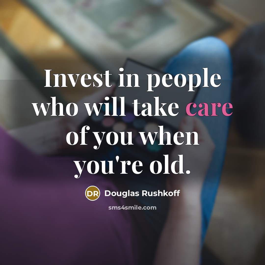 “Invest in people who will take care of you when…” quote by Douglas Rushkoff