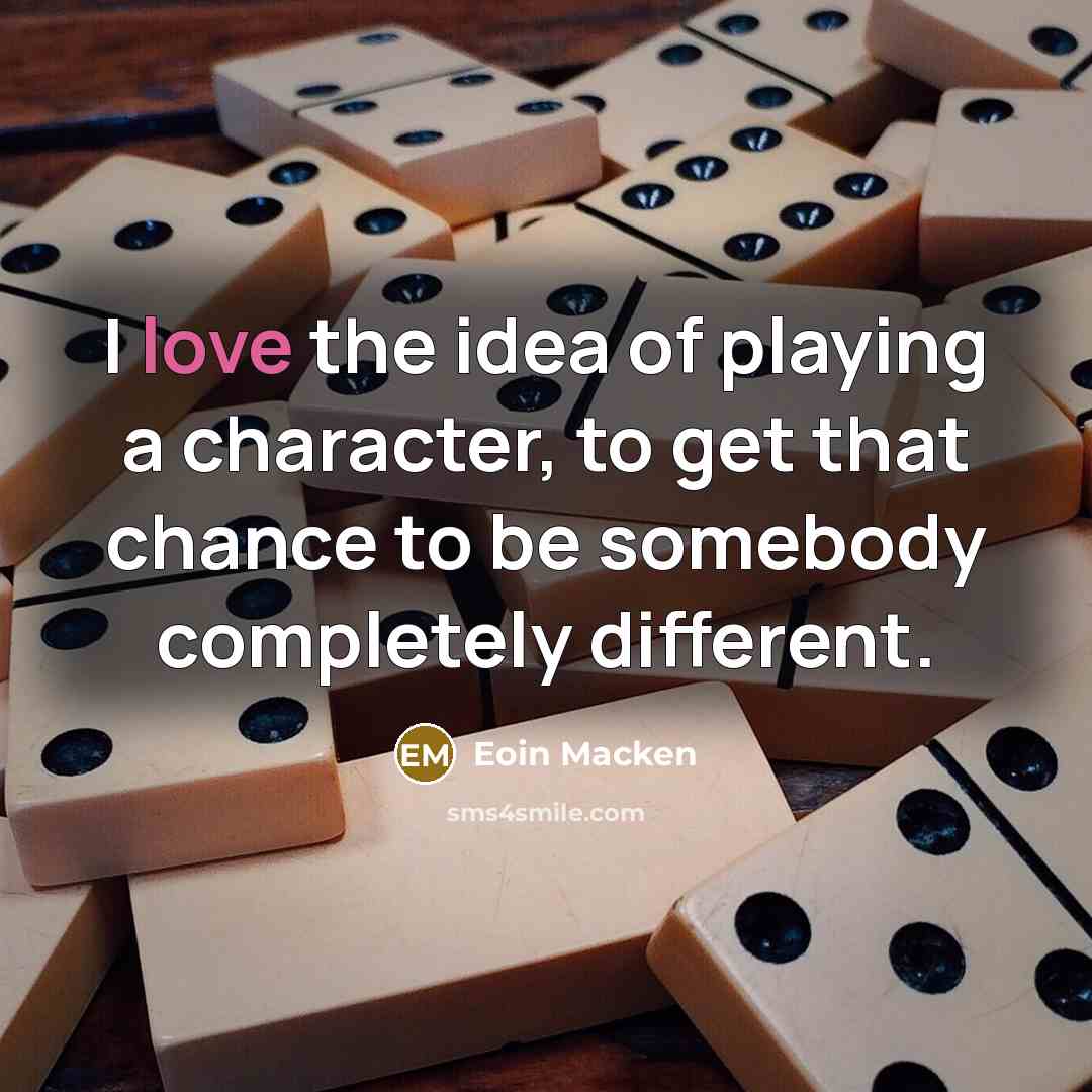 “I love the idea of playing a character, to get…” quote by Eoin Macken
