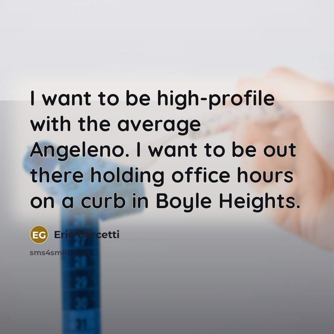“I want to be high-profile with the average Angeleno. I…” quote by Eric Garcetti