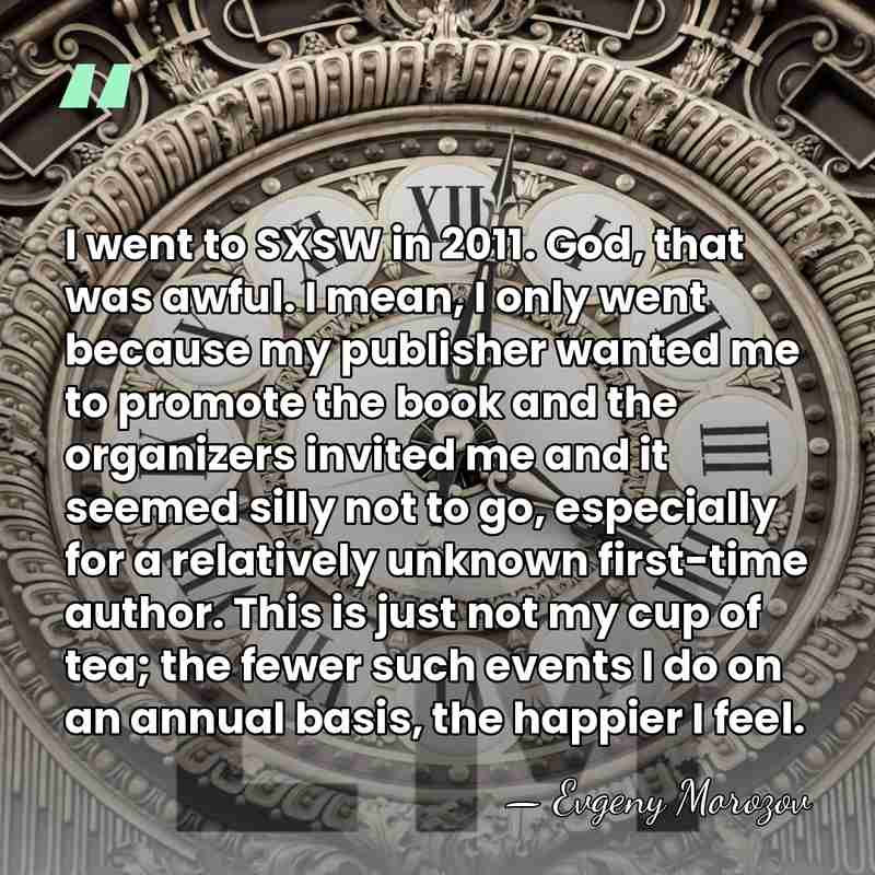 I went to SXSW in 2011. God, that was awful. I mean,&hellip; - Evgeny Morozov