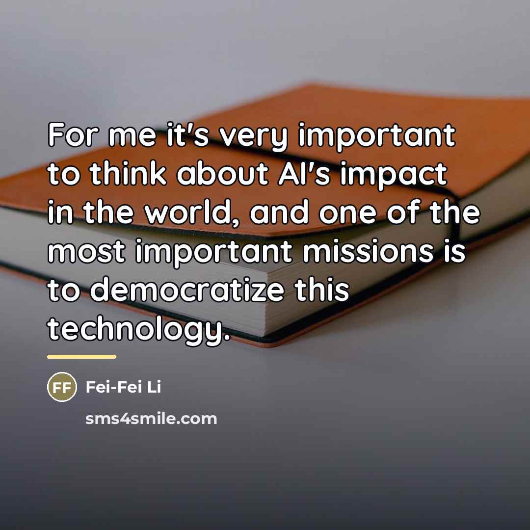 “For me it's very important to think about AI's impact…” quote by Fei-Fei Li