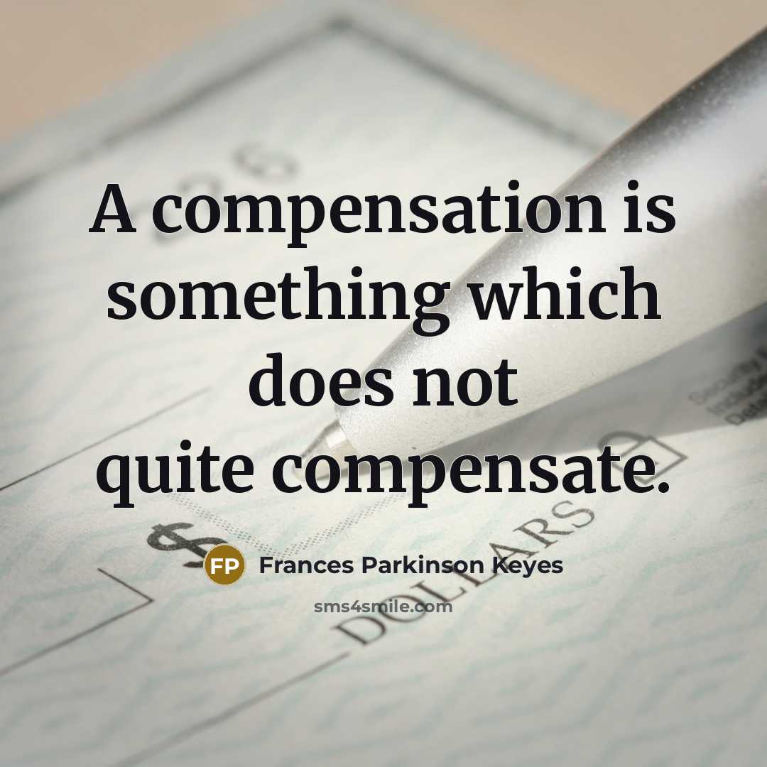 “A compensation is something which does not quite compensate.” quote by Frances Parkinson Keyes