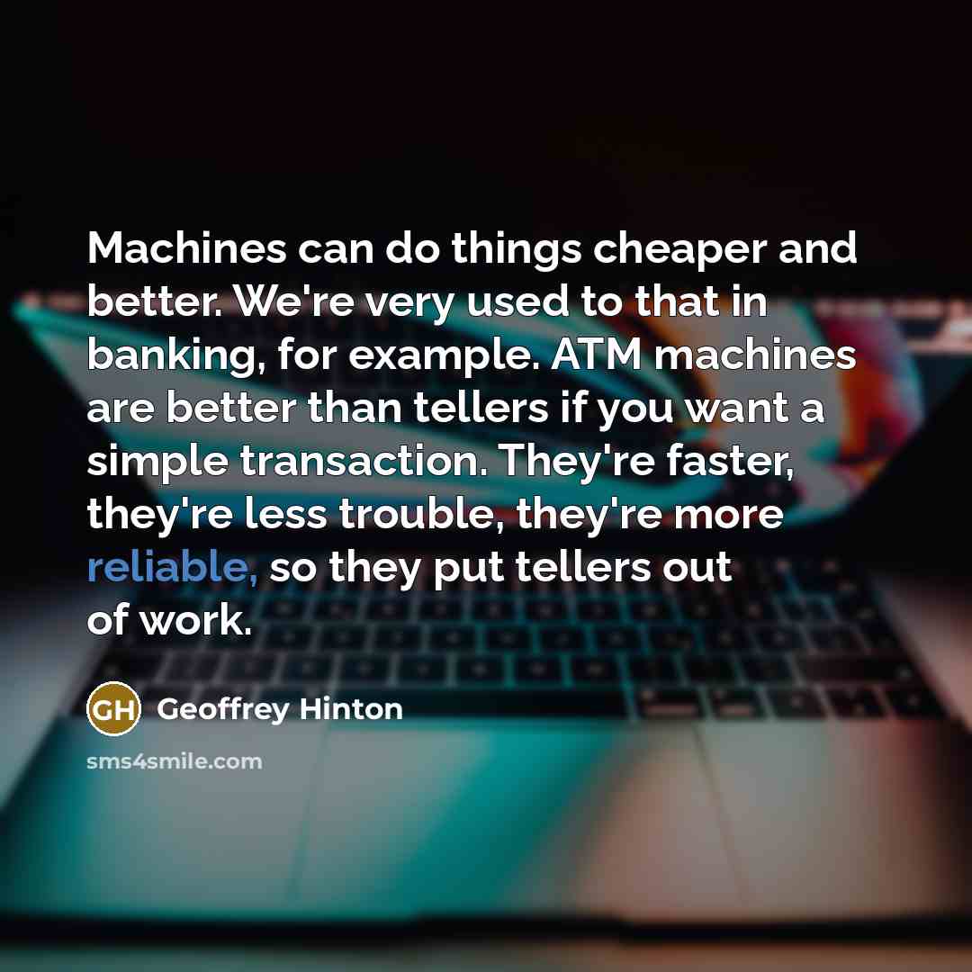 “Machines can do things cheaper and better. We're very used…” quote by Geoffrey Hinton