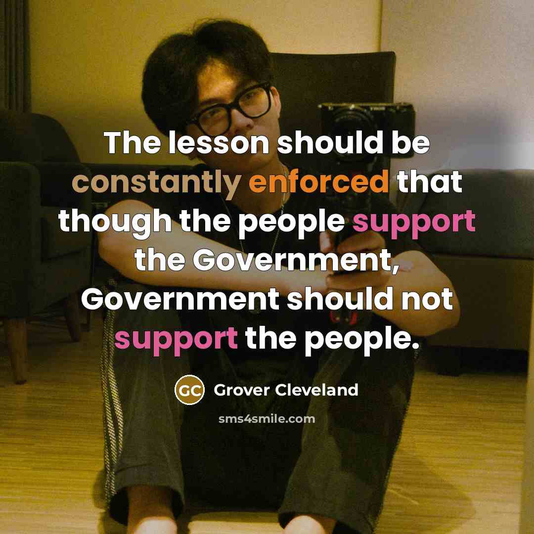 “The lesson should be constantly enforced that though the people support the Government, Government should not support the people.” quote by Grover Cleveland