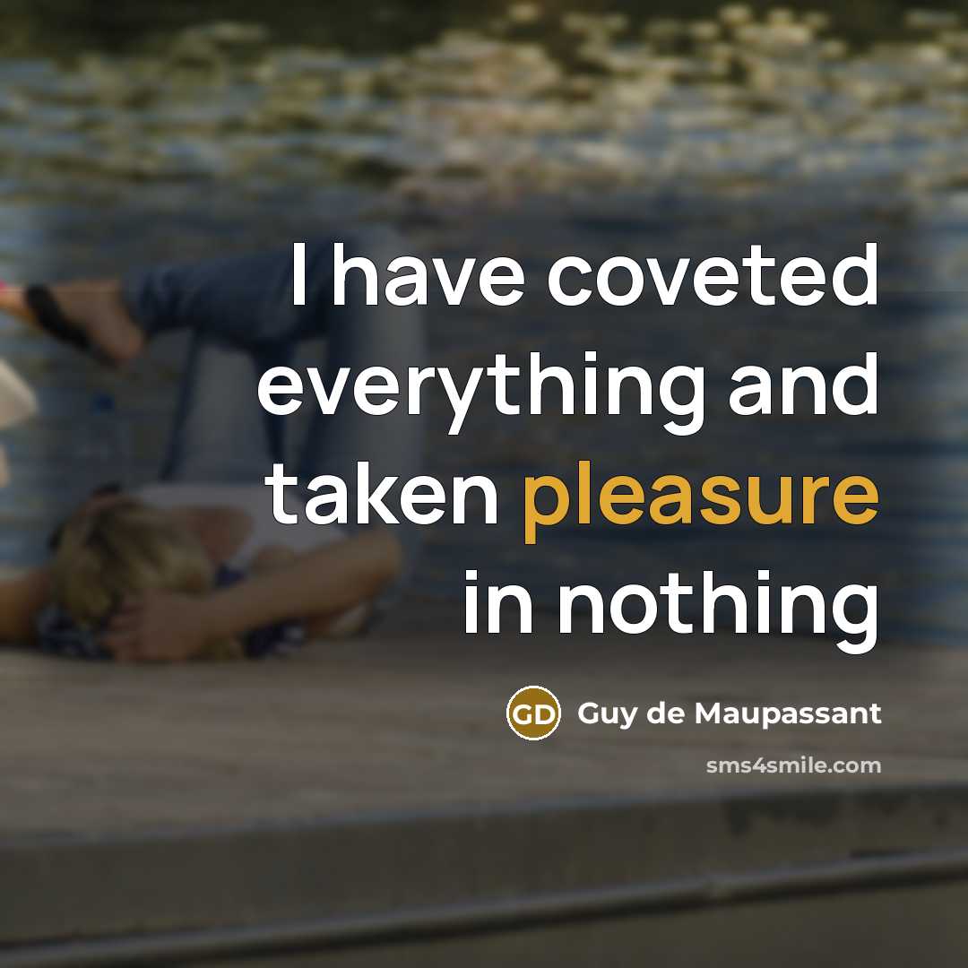 “I have coveted everything and taken pleasure in nothing…” quote by Guy de Maupassant