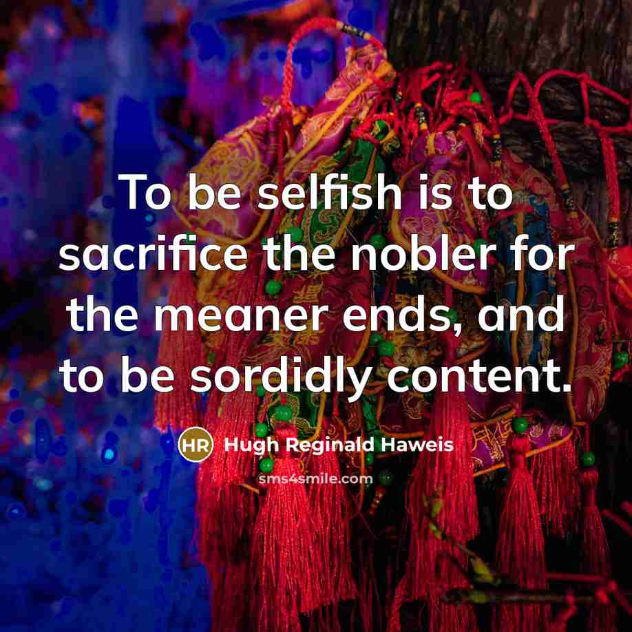 “To be selfish is to sacrifice the nobler for the…” quote by Hugh Reginald Haweis