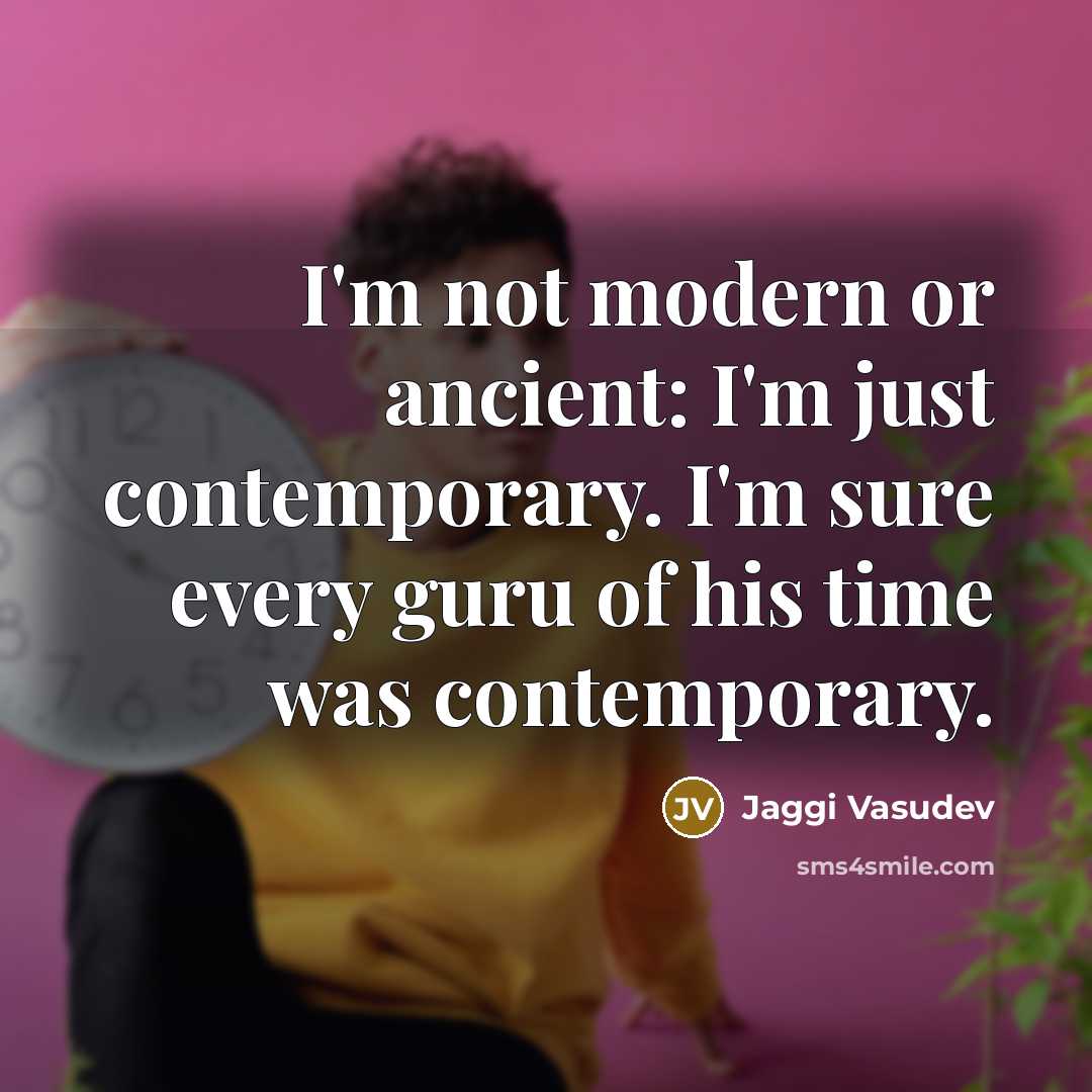 “I'm not modern or ancient: I'm just contemporary. I'm sure…” quote by Jaggi Vasudev