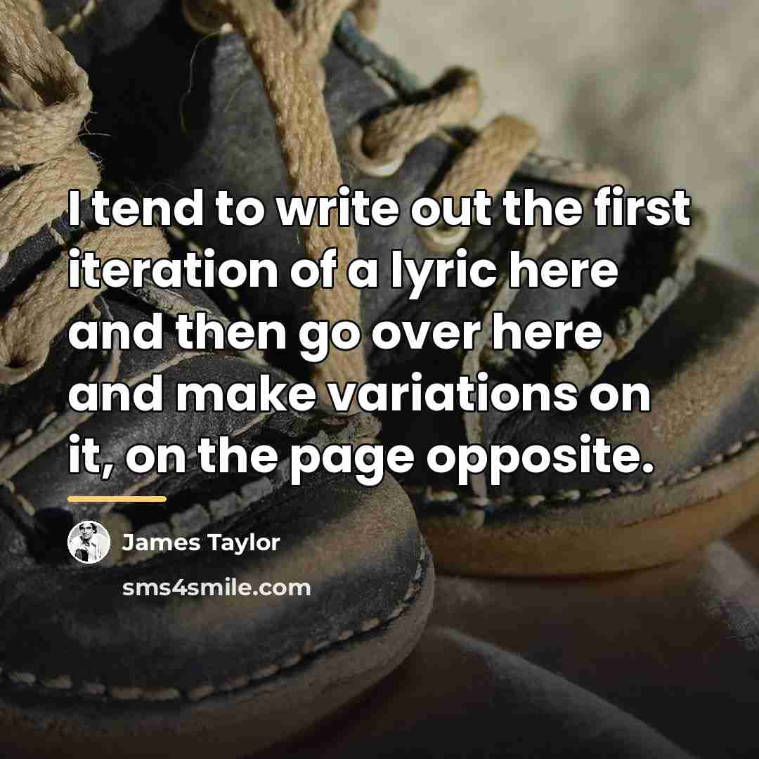 “I tend to write out the first iteration of a…” quote by James Taylor