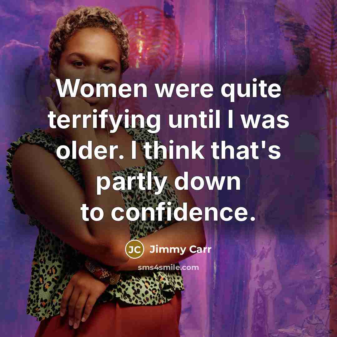 “Women were quite terrifying until I was older. I think…” quote by Jimmy Carr