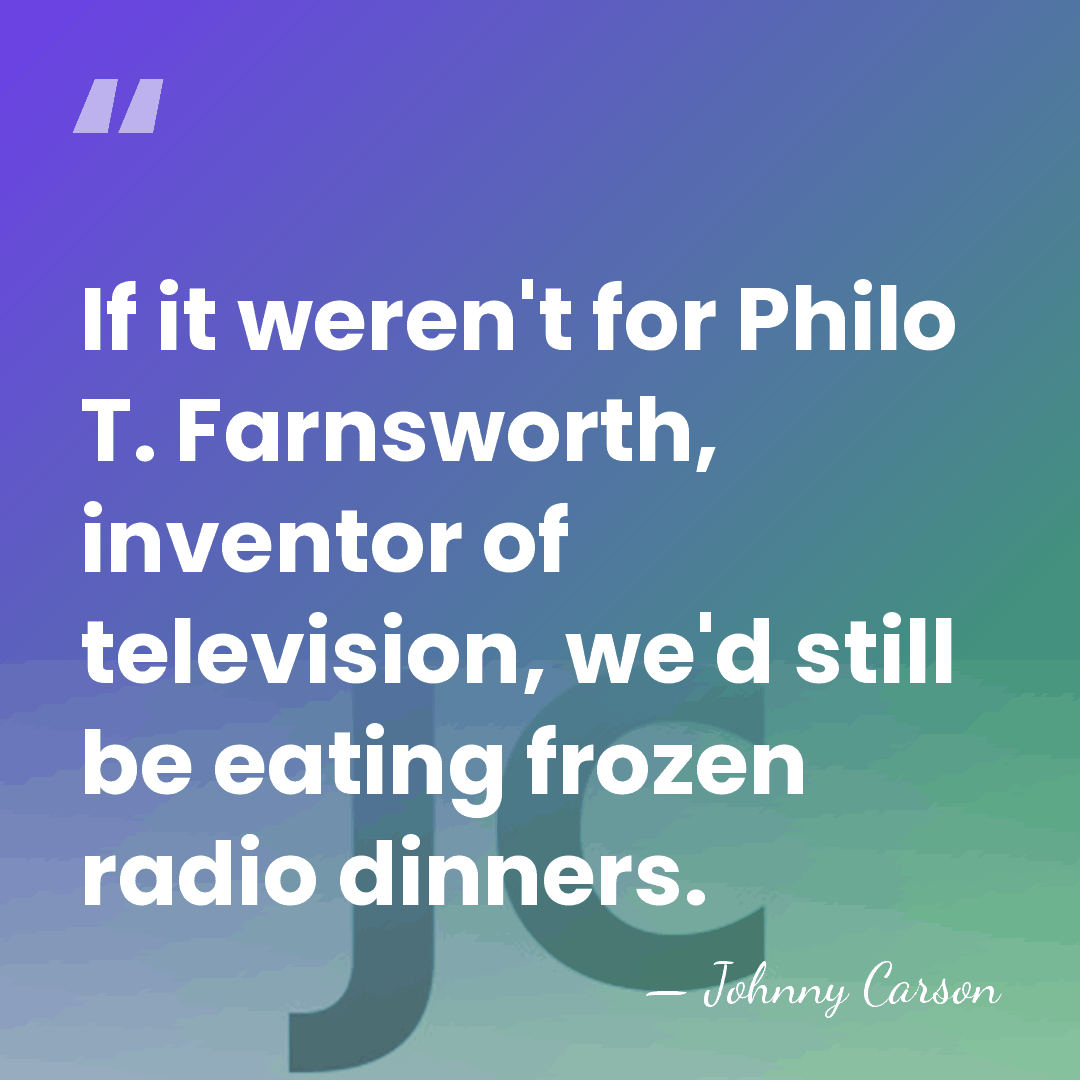 If it weren't for Philo T. Farnsworth, inventor of television, we'd still&hellip; - Johnny Carson