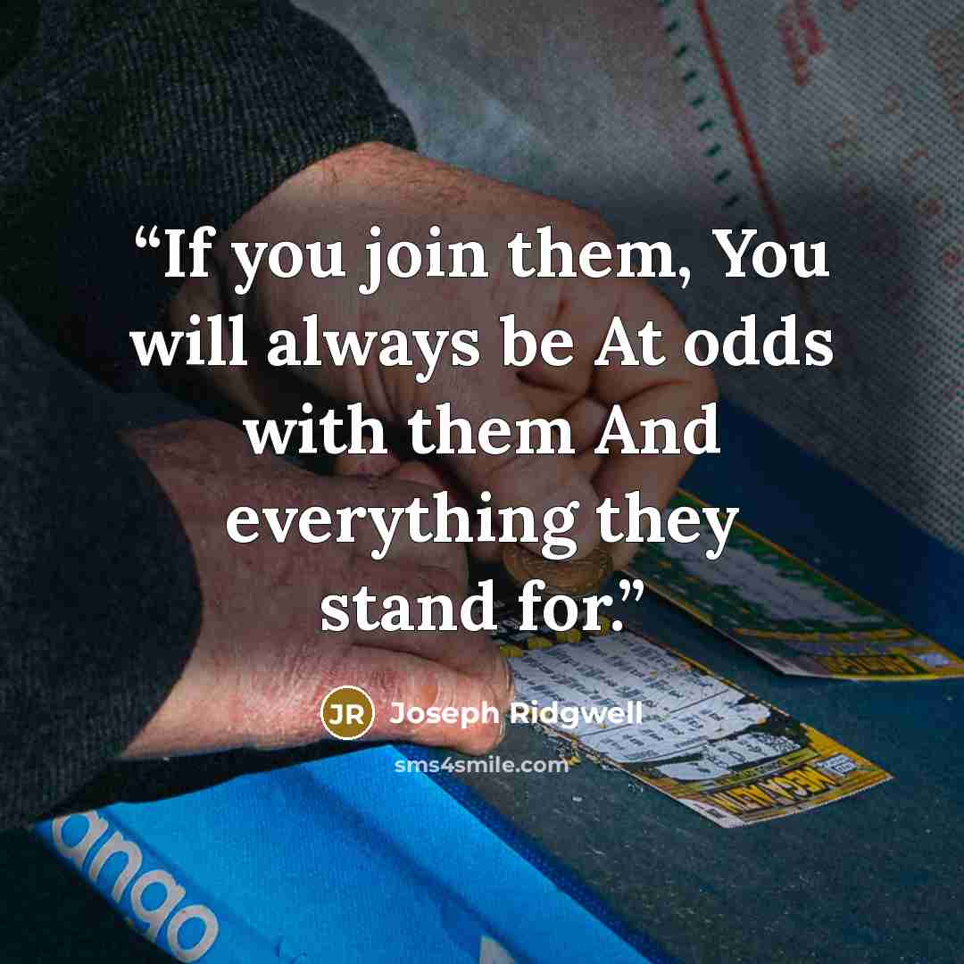 “If you join them, You will always be At odds with them And everything they stand for.” quote by Joseph Ridgwell