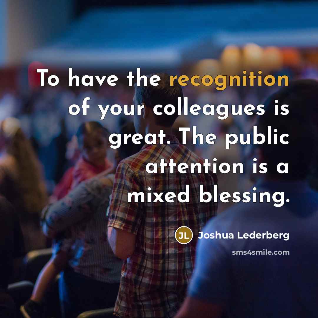 “To have the recognition of your colleagues is great. The…” quote by Joshua Lederberg