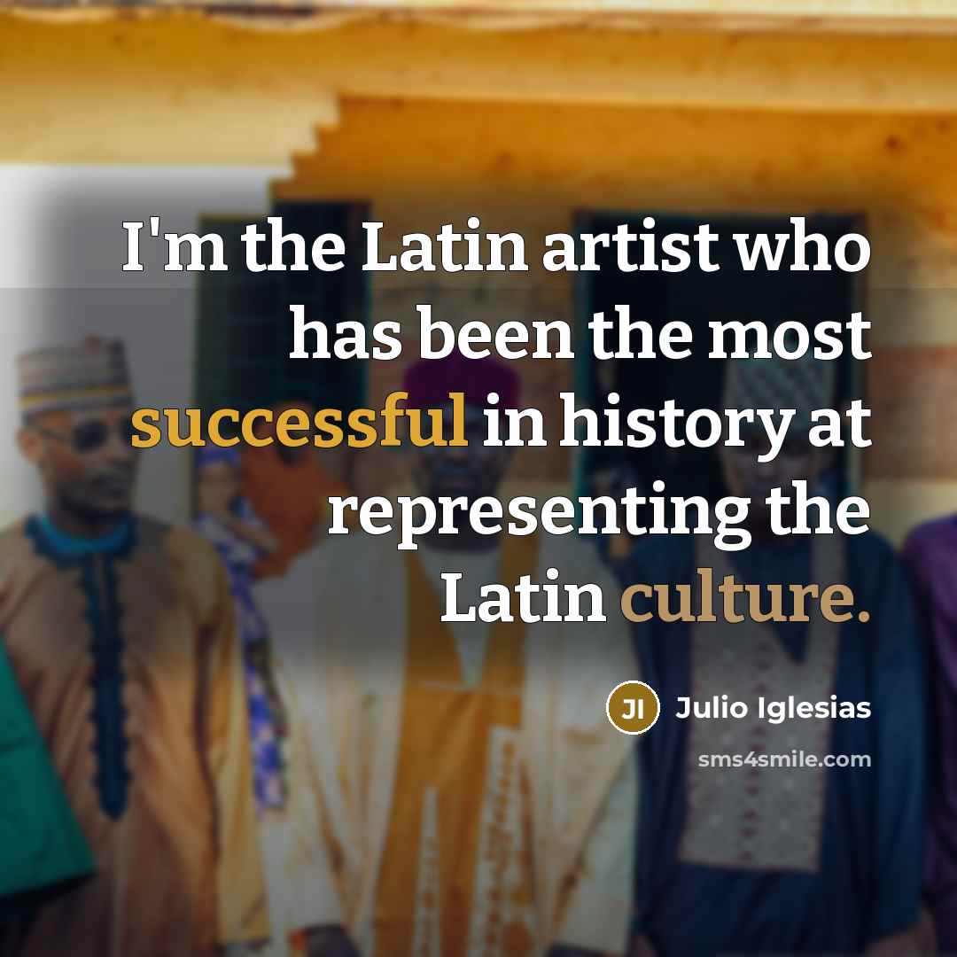 “I'm the Latin artist who has been the most successful…” quote by Julio Iglesias