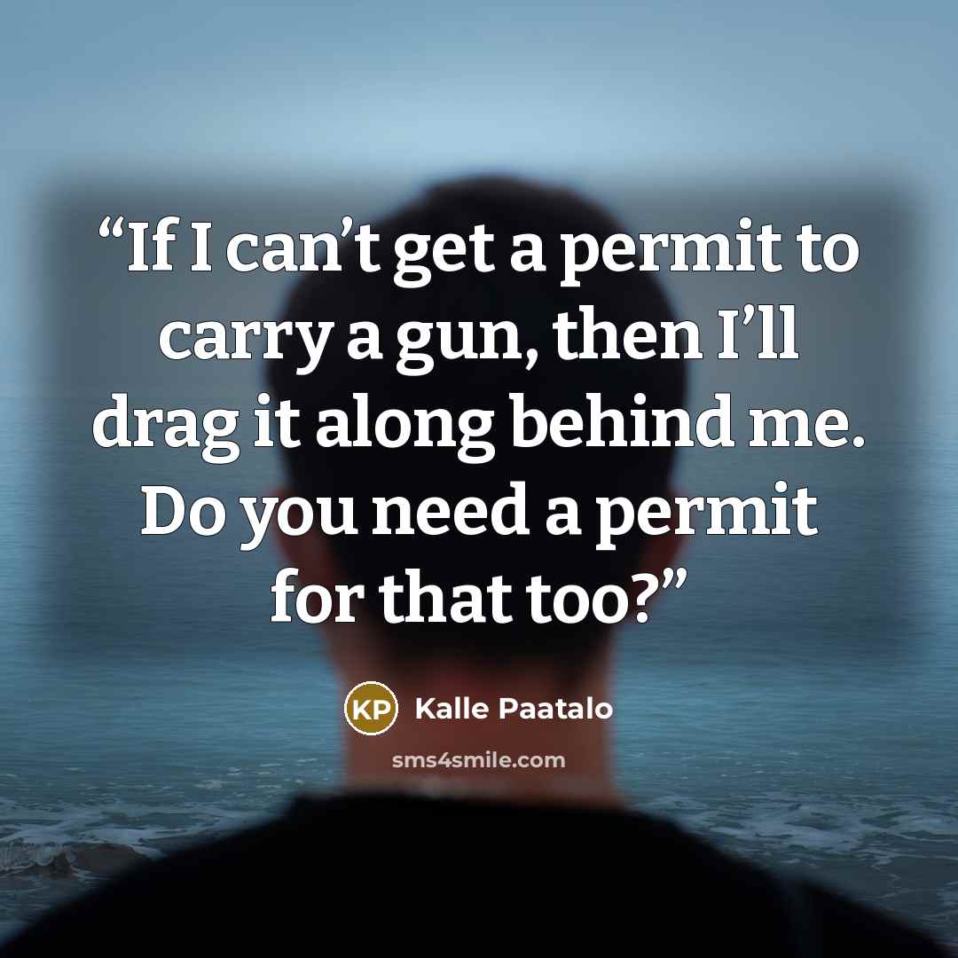 “If I can’t get a permit to carry a gun, then I’ll drag it along behind me. Do you need a permit for that too?” quote by Kalle Paatalo