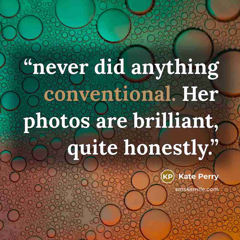 “never did anything conventional. Her photos are brilliant, quite honestly.” quote by Kate Perry