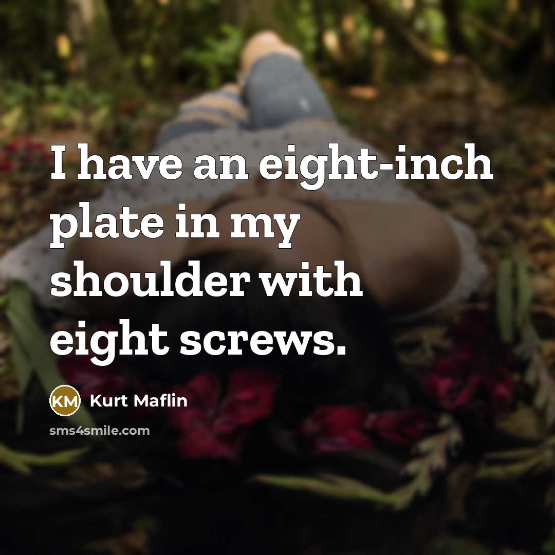 “I have an eight-inch plate in my shoulder with eight…” quote by Kurt Maflin