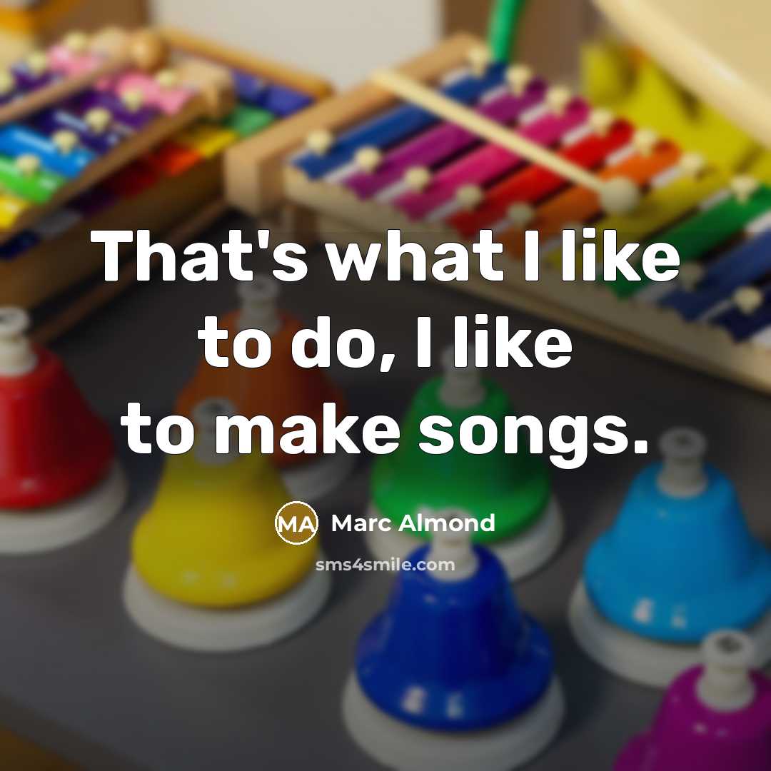 “That's what I like to do, I like to make…” quote by Marc Almond