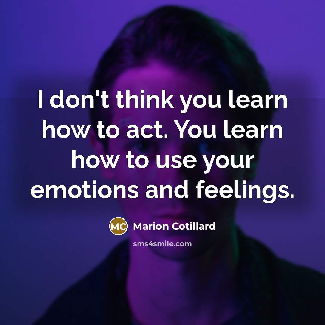 “I don't think you learn how to act. You learn how to use your emotions and feelings.” quote by Marion Cotillard