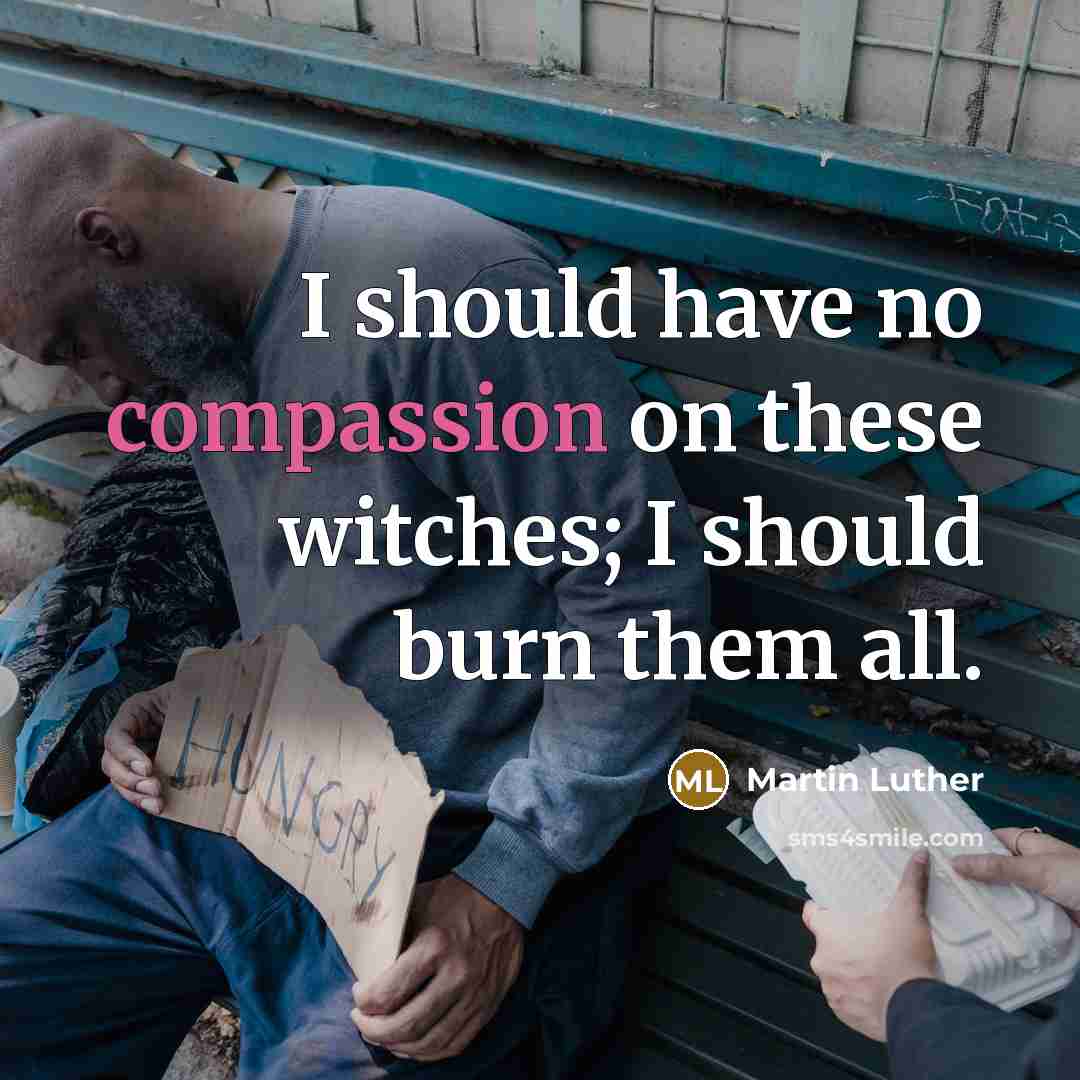 “I should have no compassion on these witches; I should burn them all.” quote by Martin Luther
