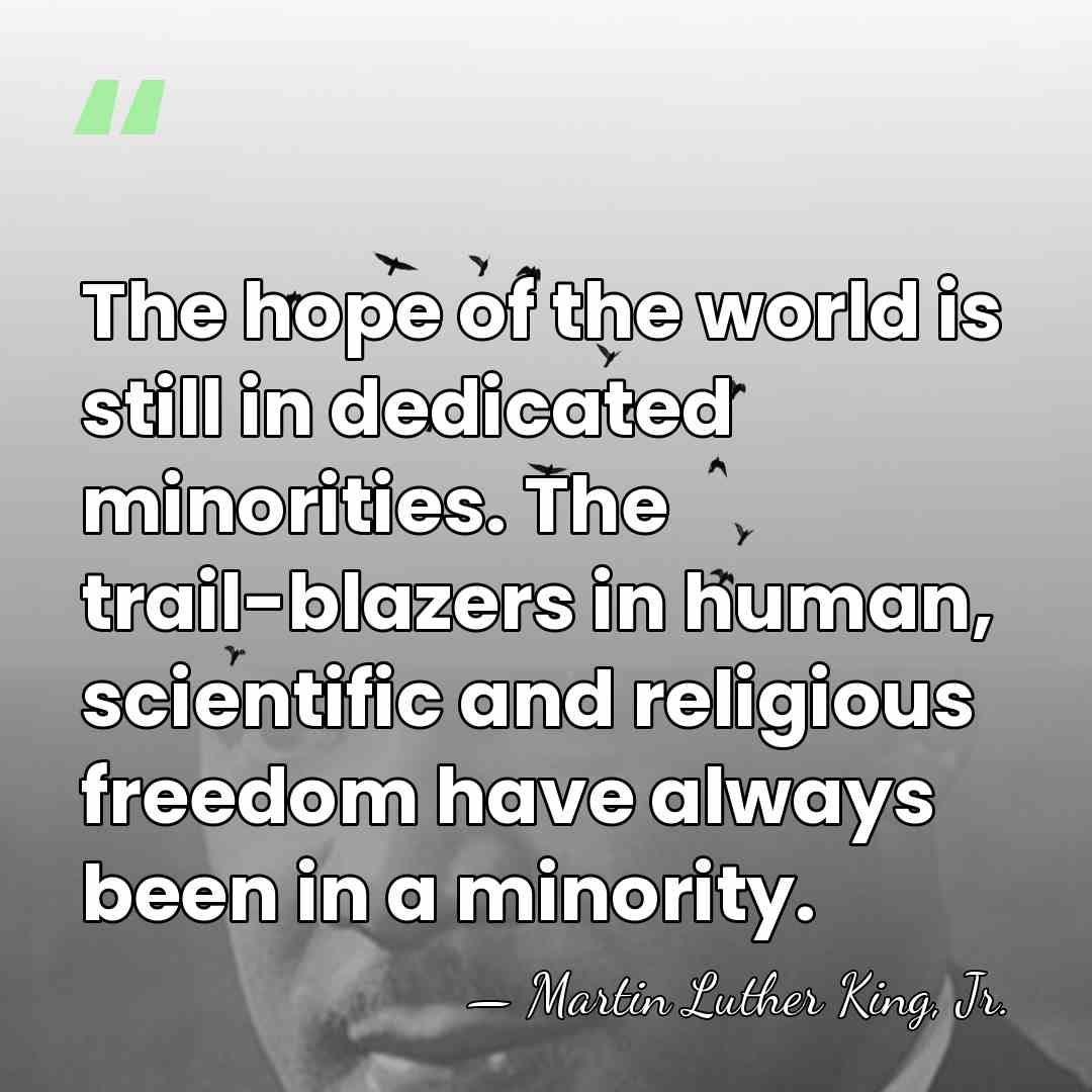 The hope of the world is still in dedicated minorities. The trail-blazers&hellip; - Martin Luther King, Jr.