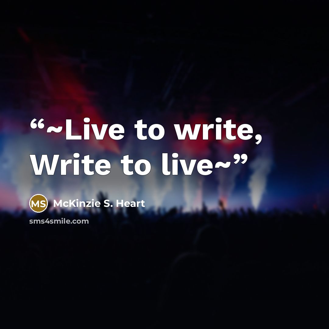 “~Live to write, Write to live~” quote by McKinzie S. Heart