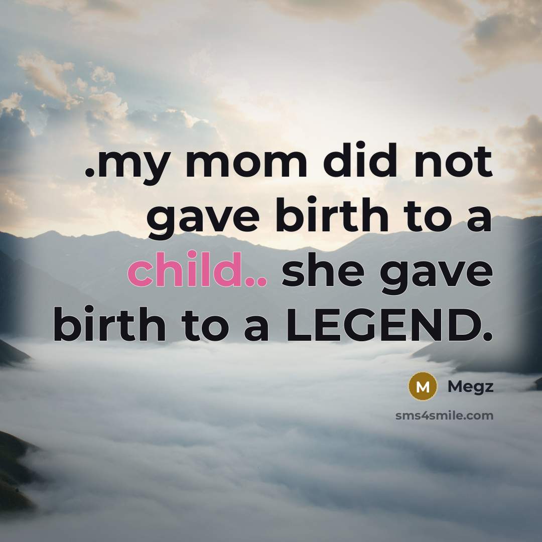 “.my mom did not gave birth to a child.. she gave birth to a LEGEND.” quote by Megz