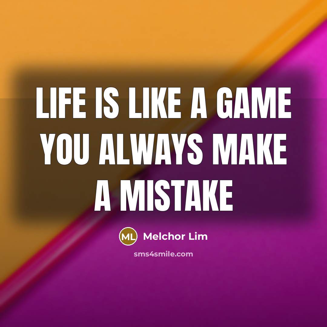 “Life is like a game you always make a mistake…” quote by Melchor Lim